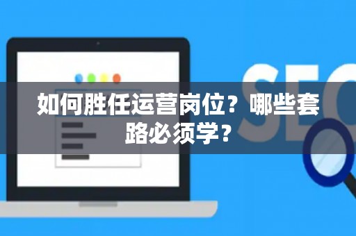 如何胜任运营岗位？哪些套路必须学？